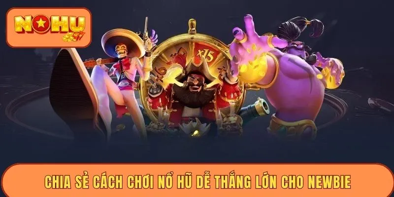 Chia sẻ cách chơi nổ hũ dễ thắng lớn cho newbie